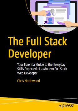 The Full Stack Developer: Your Essential Guide to the Everyday Skills Expected of a Modern Full Stack Web Developer