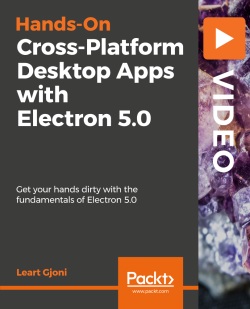 Hands-On Cross-Platform Desktop Apps with Electron 5.0 [Video]