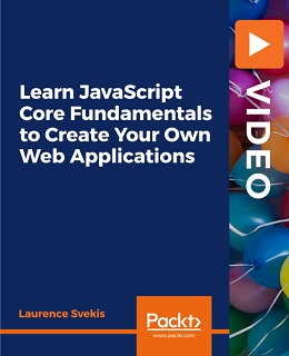 Learn JavaScript Core Fundamentals to Create Your Own Web Applications [Video]