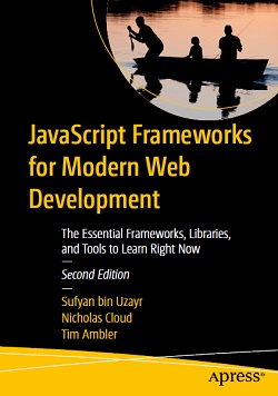 JavaScript Frameworks for Modern Web Development: The Essential Frameworks, Libraries, and Tools to Learn Right Now, 2nd Edition