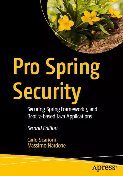 Pro Spring Security: Securing Spring Framework 5 and Boot 2-based Java Applications, 2nd Edition