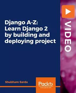 Django A-Z: Learn Django 2 by building and deploying project [Video]