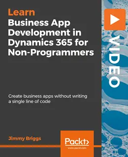 Business App Development in Dynamics 365 for Non-Programmers [Video]