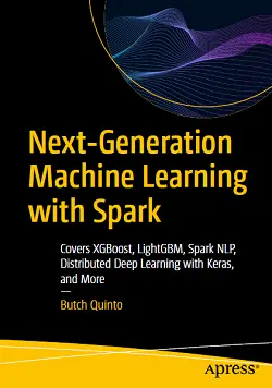 Next-Generation Machine Learning with Spark: Covers XGBoost, LightGBM, Spark NLP, Distributed Deep Learning with Keras, and More