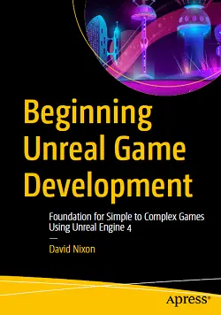 Beginning Unreal Game Development: Foundation for Simple to Complex Games Using Unreal Engine 4