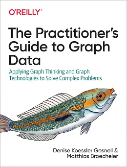 The Practitioner's Guide to Graph Data: Applying Graph Thinking and Graph Technologies to Solve Complex Problems
