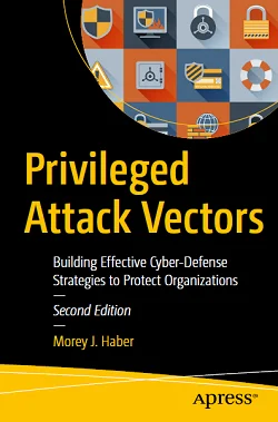 Privileged Attack Vectors: Building Effective Cyber-Defense Strategies to Protect Organizations, 2nd Edition