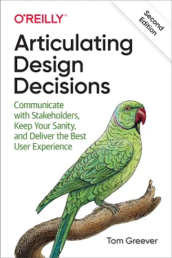 Articulating Design Decisions: Communicate with Stakeholders, Keep Your Sanity, and Deliver the Best User Experience, 2nd Edition
