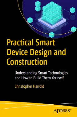 Practical Smart Device Design and Construction: Understanding Smart Technologies and How to Build Them Yourself