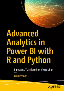 Advanced Analytics in Power BI with R and Python: Ingesting, Transforming, Visualizing