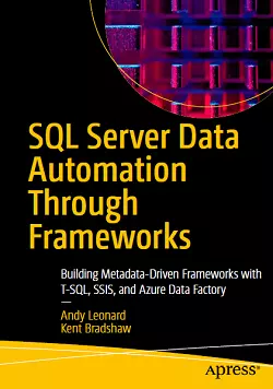 SQL Server Data Automation Through Frameworks: Building Metadata-Driven Frameworks with T-SQL, SSIS, and Azure Data Factory