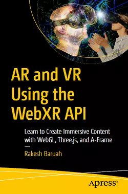 AR and VR Using the WebXR API: Learn to Create Immersive Content with WebGL, Three.js, and A-Frame