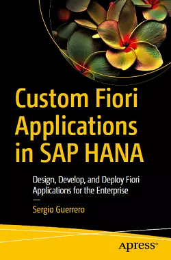 Custom Fiori Applications in SAP HANA: Design, Develop, and Deploy Fiori Applications for the Enterprise