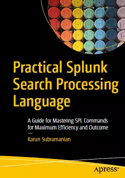 Practical Splunk Search Processing Language: A Guide for Mastering SPL Commands for Maximum Efficiency and Outcome