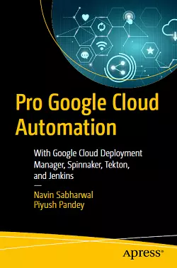 Pro Google Cloud Automation: With Google Cloud Deployment Manager, Spinnaker, Tekton, and Jenkins