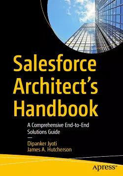 Salesforce Architect's Handbook: A Comprehensive End-to-End Solutions Guide