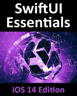 SwiftUI Essentials - iOS 14 Edition: Learn to Develop IOS Apps Using SwiftUI, Swift 5 and Xcode 12