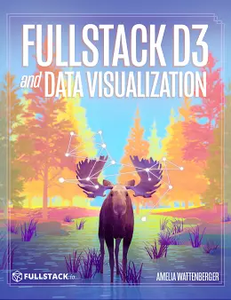 Fullstack D3 and Data Visualization: Build beautiful data visualizations with D3