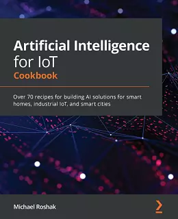 Artificial Intelligence for IoT Cookbook
