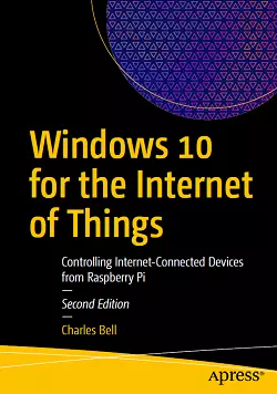 Windows 10 for the Internet of Things: Controlling Internet-Connected Devices from Raspberry Pi, 2nd Edition