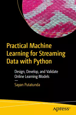 Practical Machine Learning for Streaming Data with Python: Design, Develop, and Validate Online Learning Models