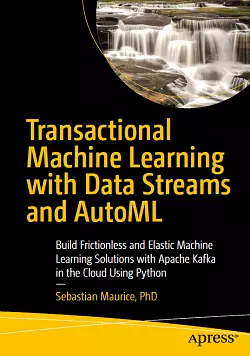 Transactional Machine Learning with Data Streams and AutoML: Build Frictionless and Elastic Machine Learning Solutions with Apache Kafka in the Cloud Using Python