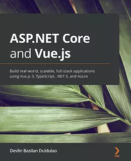 ASP.NET Core and Vue.js: Build real-world, scalable, full-stack applications using Vue.js 3, TypeScript, .NET 5, and Azure