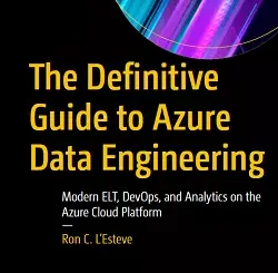 The Definitive Guide to Azure Data Engineering: Modern ELT, DevOps, and Analytics on the Azure Cloud Platform