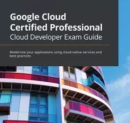 Google Cloud Certified Professional Cloud Developer Exam Guide