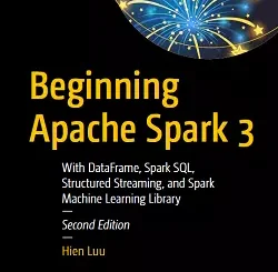 Beginning Apache Spark 3: With DataFrame, Spark SQL, Structured Streaming, and Spark Machine Learning Library, 2nd Edition