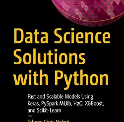 Data Science Solutions with Python: Fast and Scalable Models Using Keras, PySpark MLlib, H2O, XGBoost, and Scikit-Learn