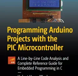 Programming Arduino Projects with the PIC Microcontroller: A Line-by-Line Code Analysis and Complete Reference Guide for Embedded Programming in C