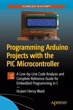 Programming Arduino Projects with the PIC Microcontroller: A Line-by-Line Code Analysis and Complete Reference Guide for Embedded Programming in C
