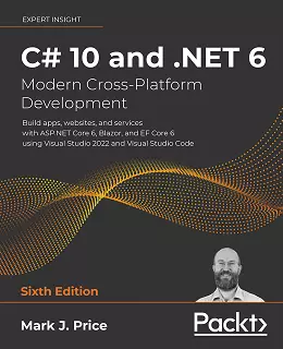 C# 10 and .NET 6 - Modern Cross-Platform Development: Build apps, websites, and services with ASP.NET Core 6, Blazor, and EF Core 6 using Visual Studio 2022 and Visual Studio Code, 6th Edition