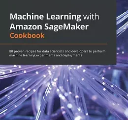 Machine Learning with Amazon SageMaker Cookbook