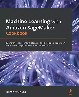 Machine Learning with Amazon SageMaker Cookbook