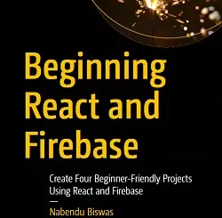 Beginning React and Firebase: Create Four Beginner-Friendly Projects Using React and Firebase