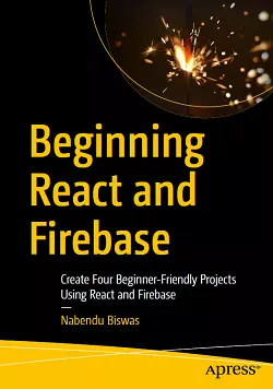 Beginning React and Firebase: Create Four Beginner-Friendly Projects Using React and Firebase