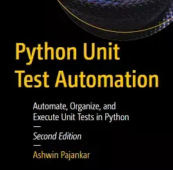 Python Unit Test Automation: Automate, Organize, and Execute Unit Tests in Python, 2nd Edition