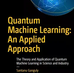 Quantum Machine Learning: An Applied Approach: The Theory and Application of Quantum Machine Learning in Science and Industry