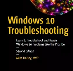 Windows 10 Troubleshooting: Learn to Troubleshoot and Repair Windows 10 Problems Like the Pros Do, 2nd Edition