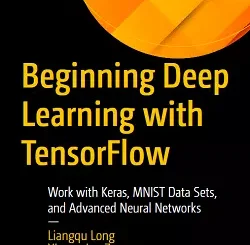 Beginning Deep Learning with TensorFlow: Work with Keras, MNIST Data Sets, and Advanced Neural Networks