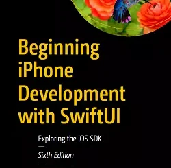Beginning iPhone Development with SwiftUI: Exploring the iOS SDK, 6th Edition