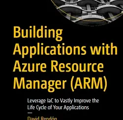 Building Applications with Azure Resource Manager (ARM): Leverage IaC to Vastly Improve the Life Cycle of Your Applications