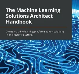 The Machine Learning Solutions Architect Handbook