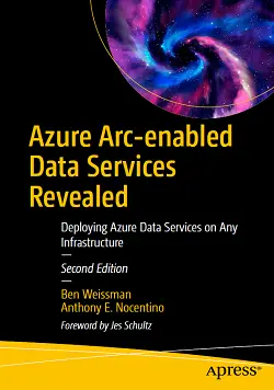 Azure Arc-Enabled Data Services Revealed: Deploying Azure Data Services on Any Infrastructure, 2nd Edition