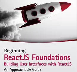 Beginning ReactJS Foundations Building User Interfaces with ReactJS: An Approachable Guide