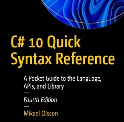 C# 10 Quick Syntax Reference: A Pocket Guide to the Language, APIs, and Library, 4th Edition