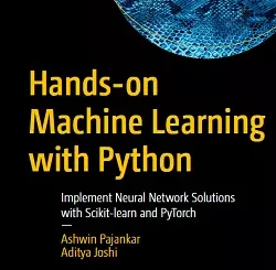 Hands-on Machine Learning with Python: Implement Neural Network Solutions with Scikit-learn and PyTorch