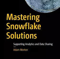 Mastering Snowflake Solutions: Supporting Analytics and Data Sharing